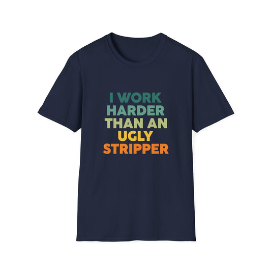 I Work Harder Than An Ugly Stripper T-Shirt — Funny Work Hustle Graphic Tee