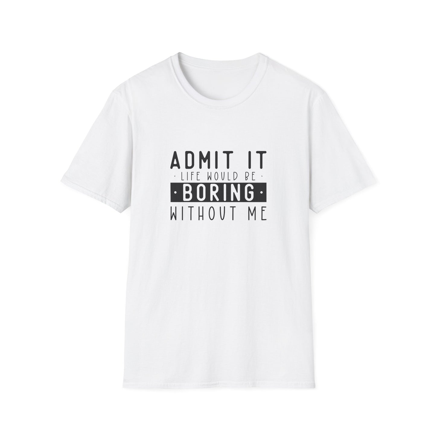 Admit It Life Would Be Boring Without Me T-Shirt