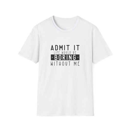 Admit It Life Would Be Boring Without Me T-Shirt