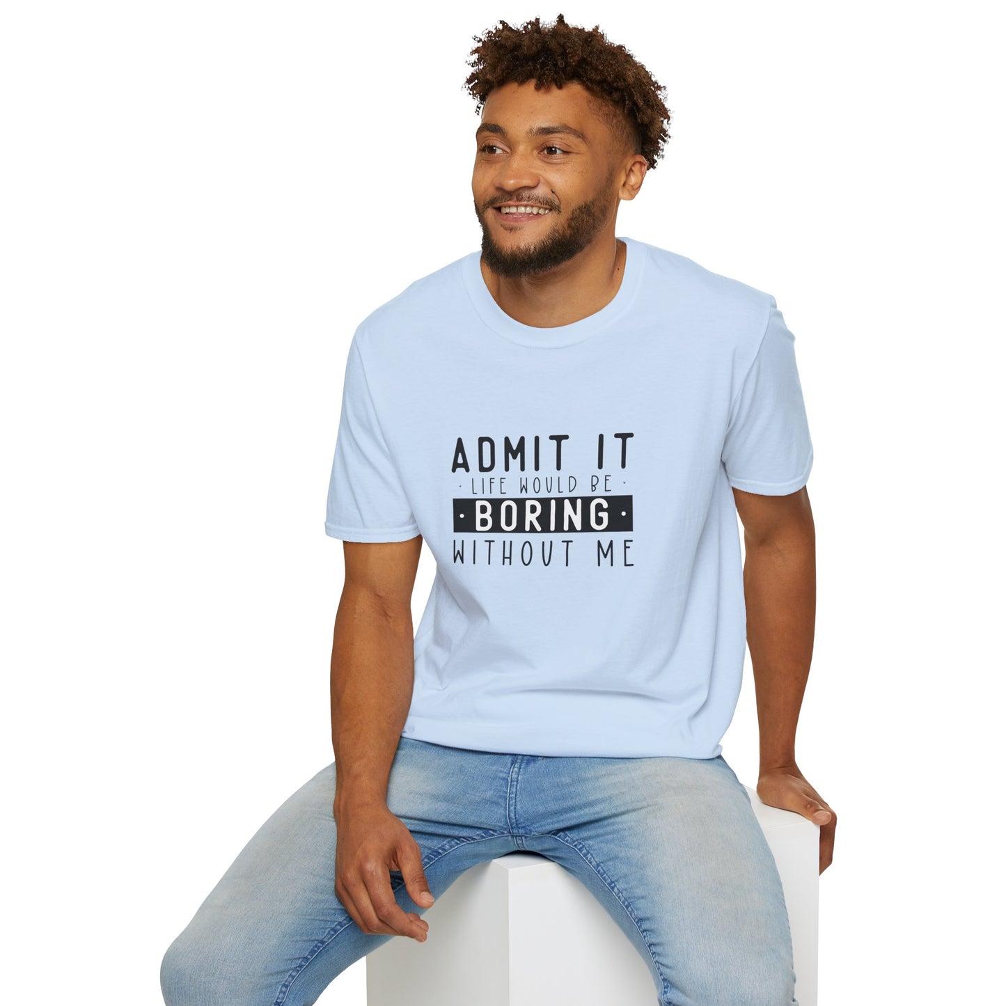 Admit It Life Would Be Boring Without Me T-Shirt