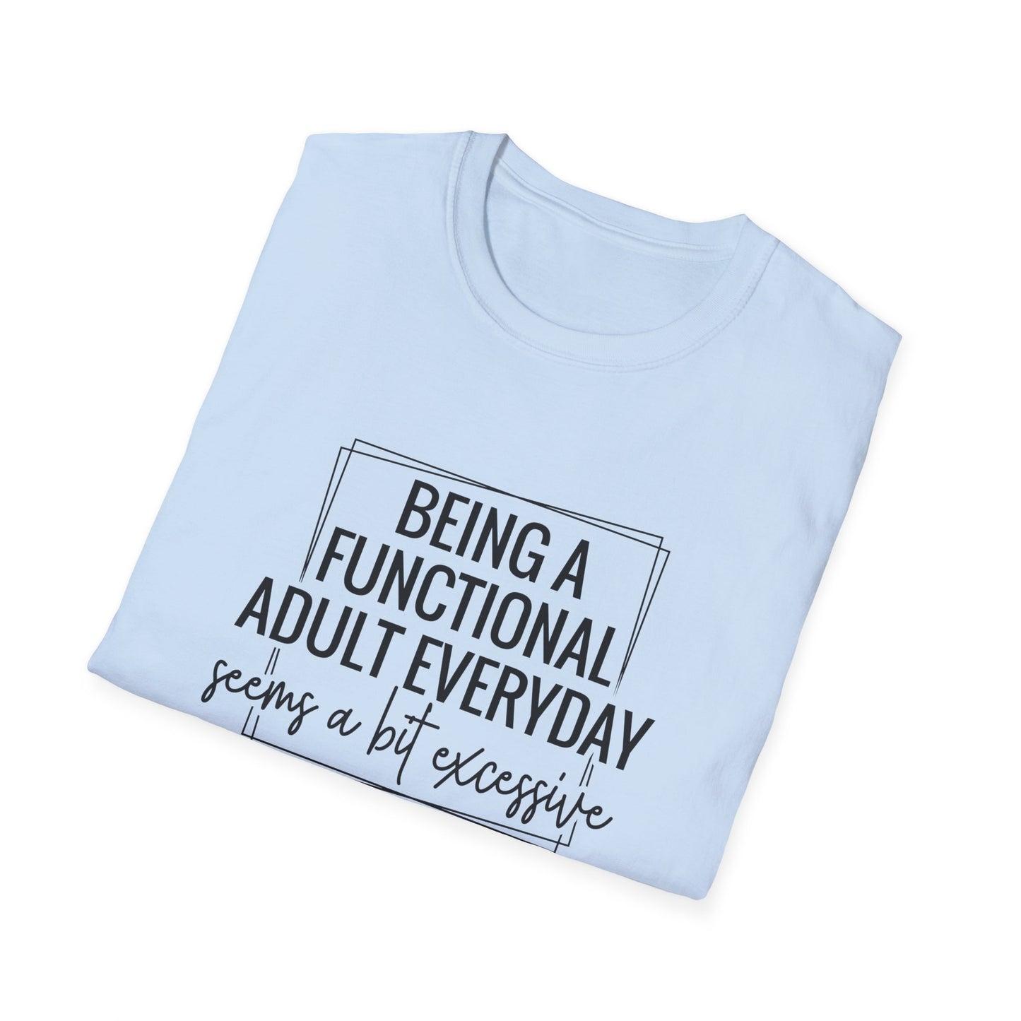 T-Shirt — “Being a Functional Adult Everyday Seems a Bit Excessive” Funny Casual Tee