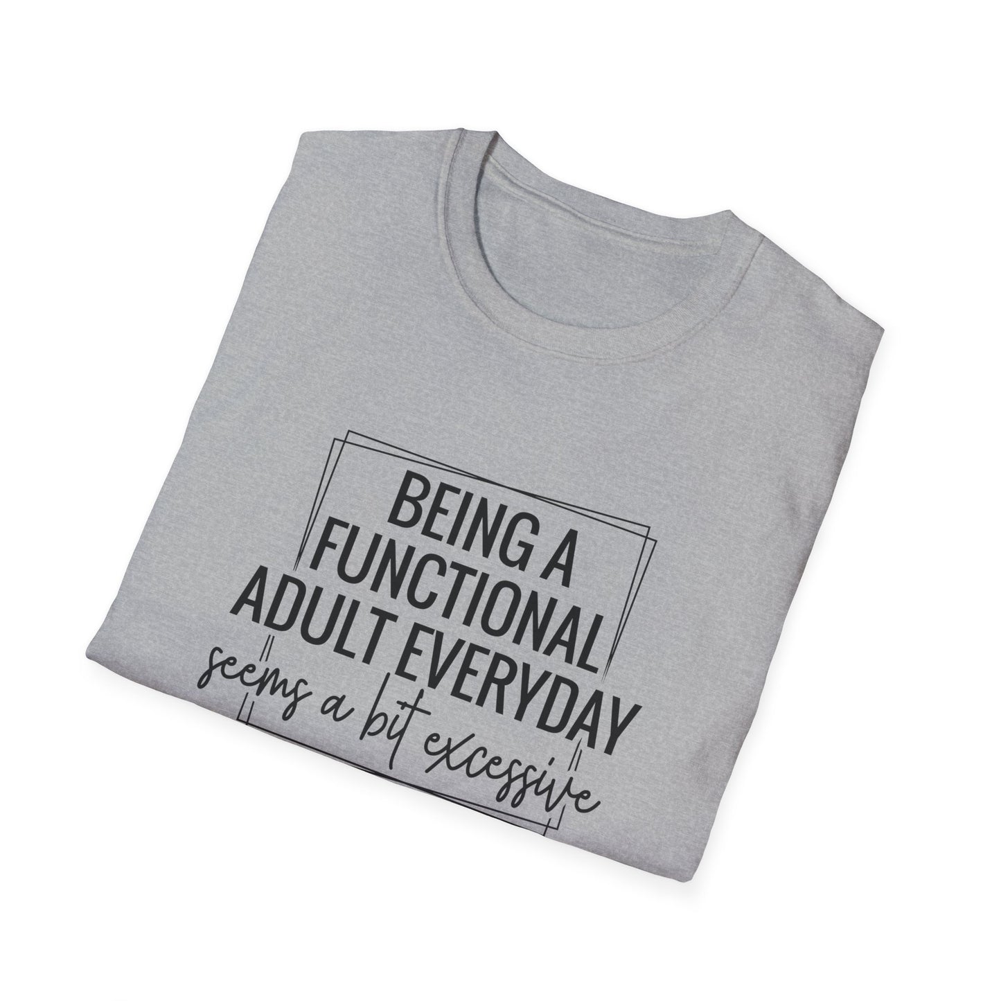 T-Shirt — “Being a Functional Adult Everyday Seems a Bit Excessive” Funny Casual Tee