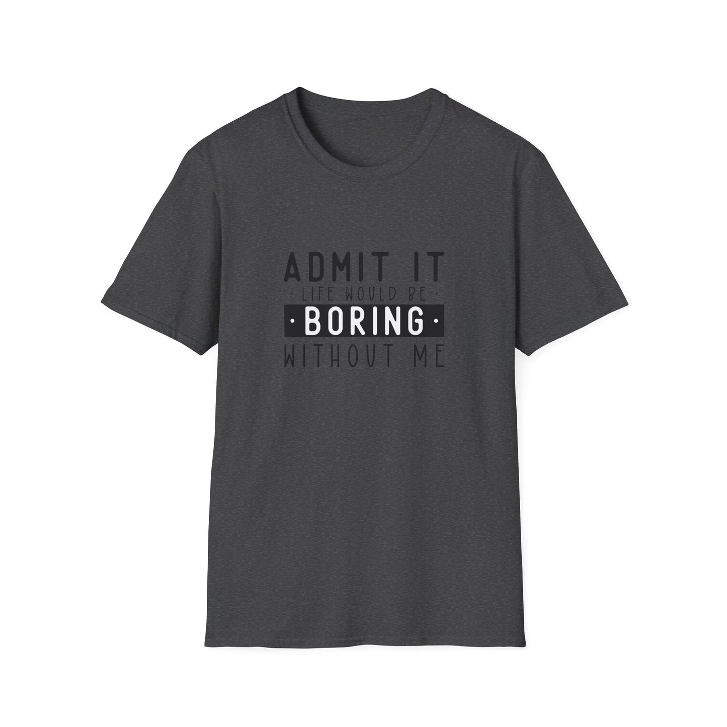 Admit It Life Would Be Boring Without Me T-Shirt
