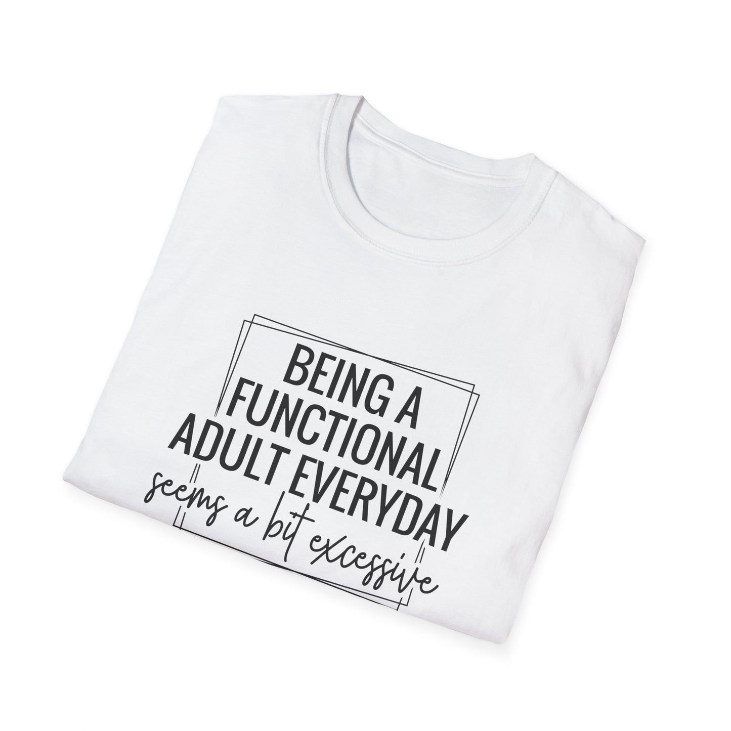 T-Shirt — “Being a Functional Adult Everyday Seems a Bit Excessive” Funny Casual Tee