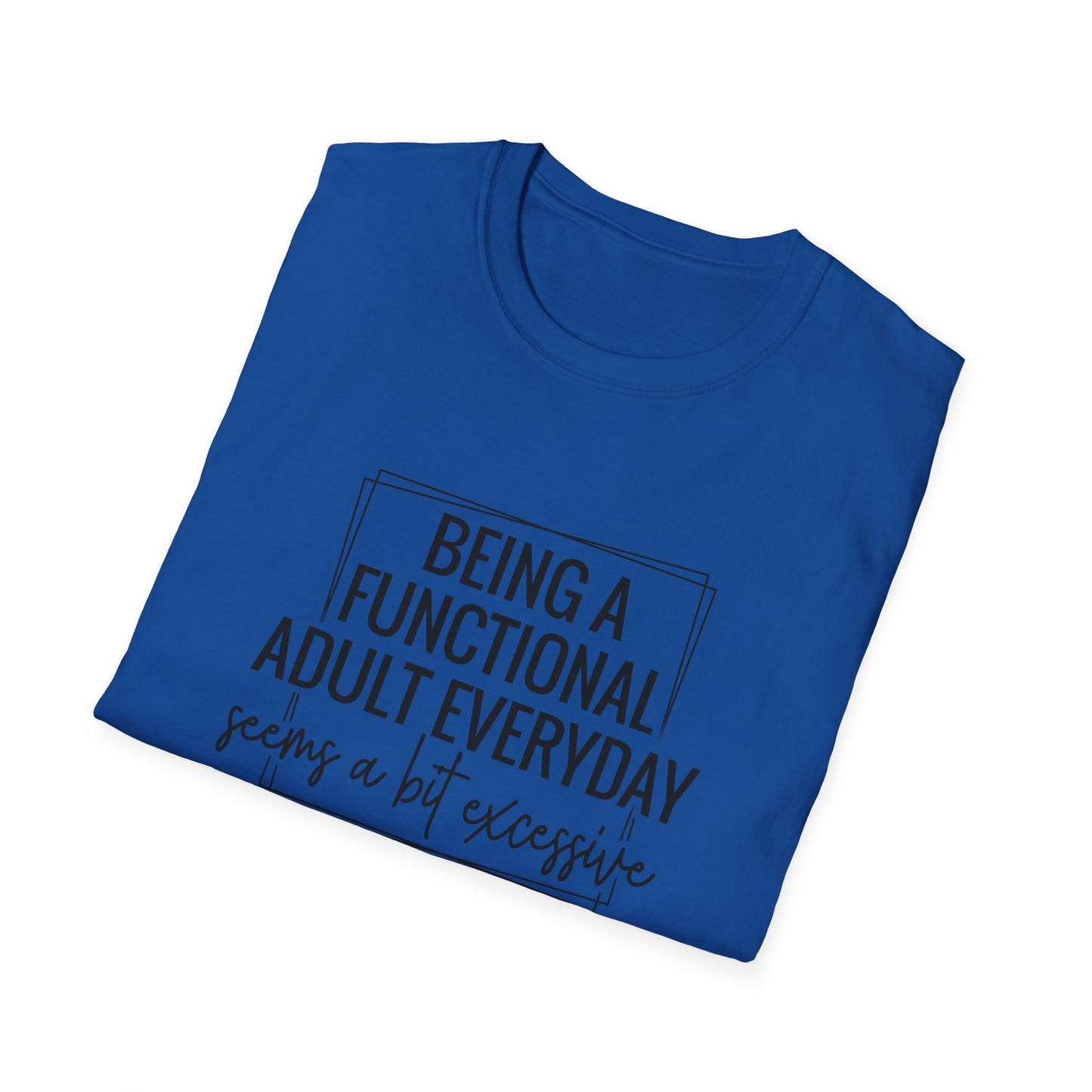 T-Shirt — “Being a Functional Adult Everyday Seems a Bit Excessive” Funny Casual Tee