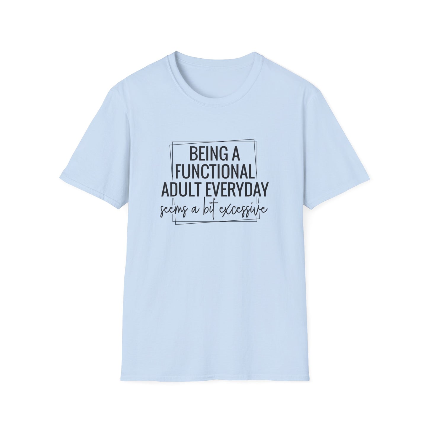 T-Shirt — “Being a Functional Adult Everyday Seems a Bit Excessive” Funny Casual Tee