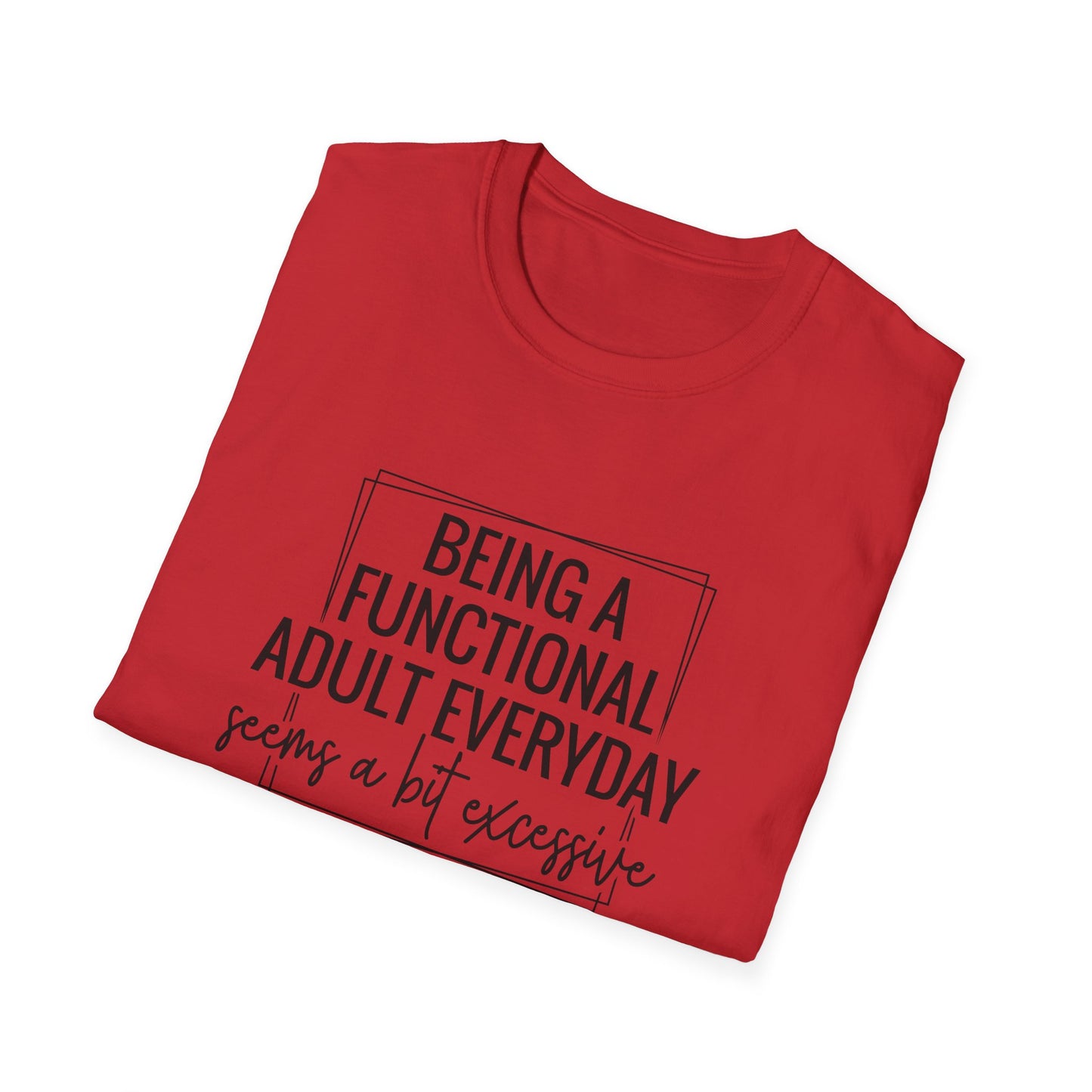 T-Shirt — “Being a Functional Adult Everyday Seems a Bit Excessive” Funny Casual Tee