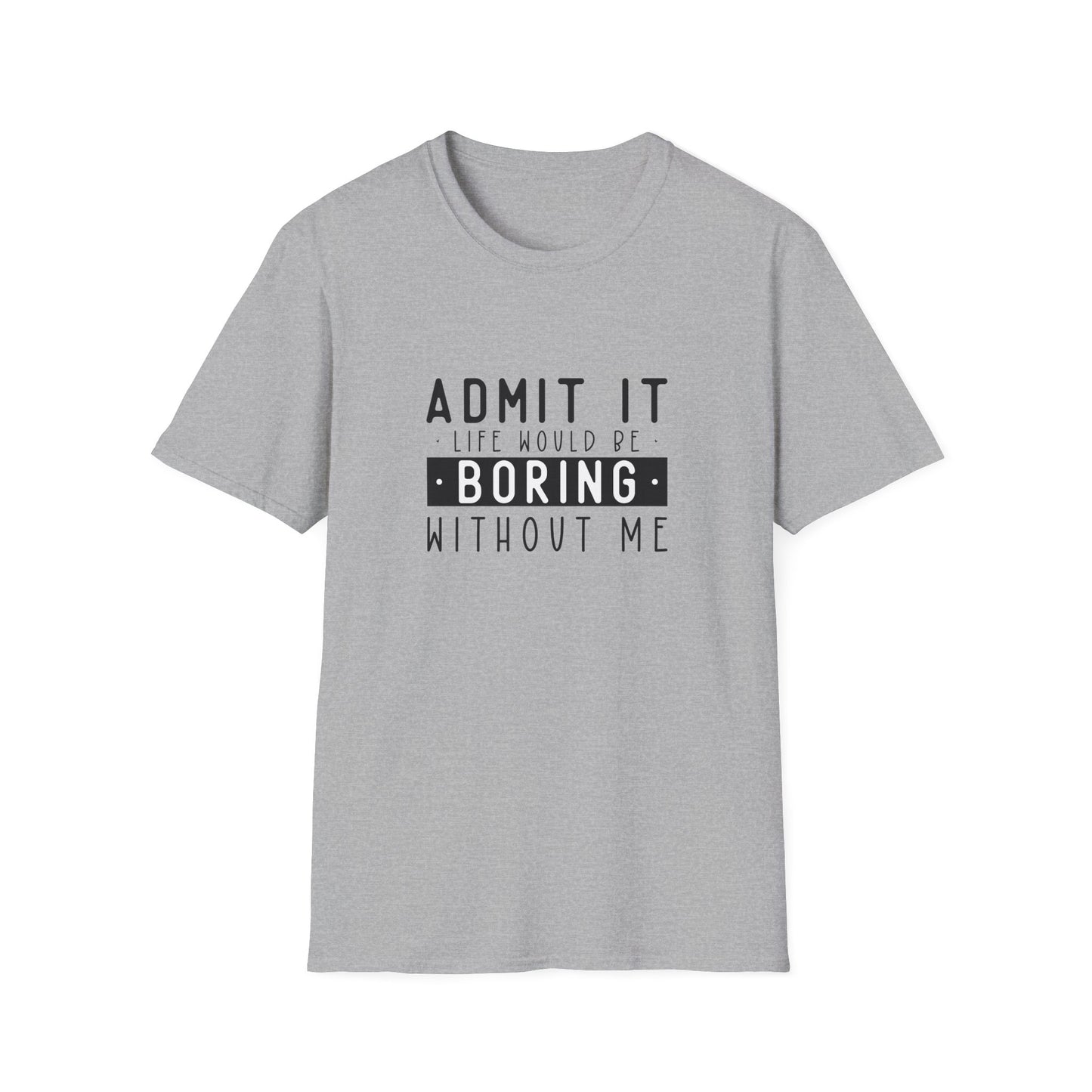 Admit It Life Would Be Boring Without Me T-Shirt