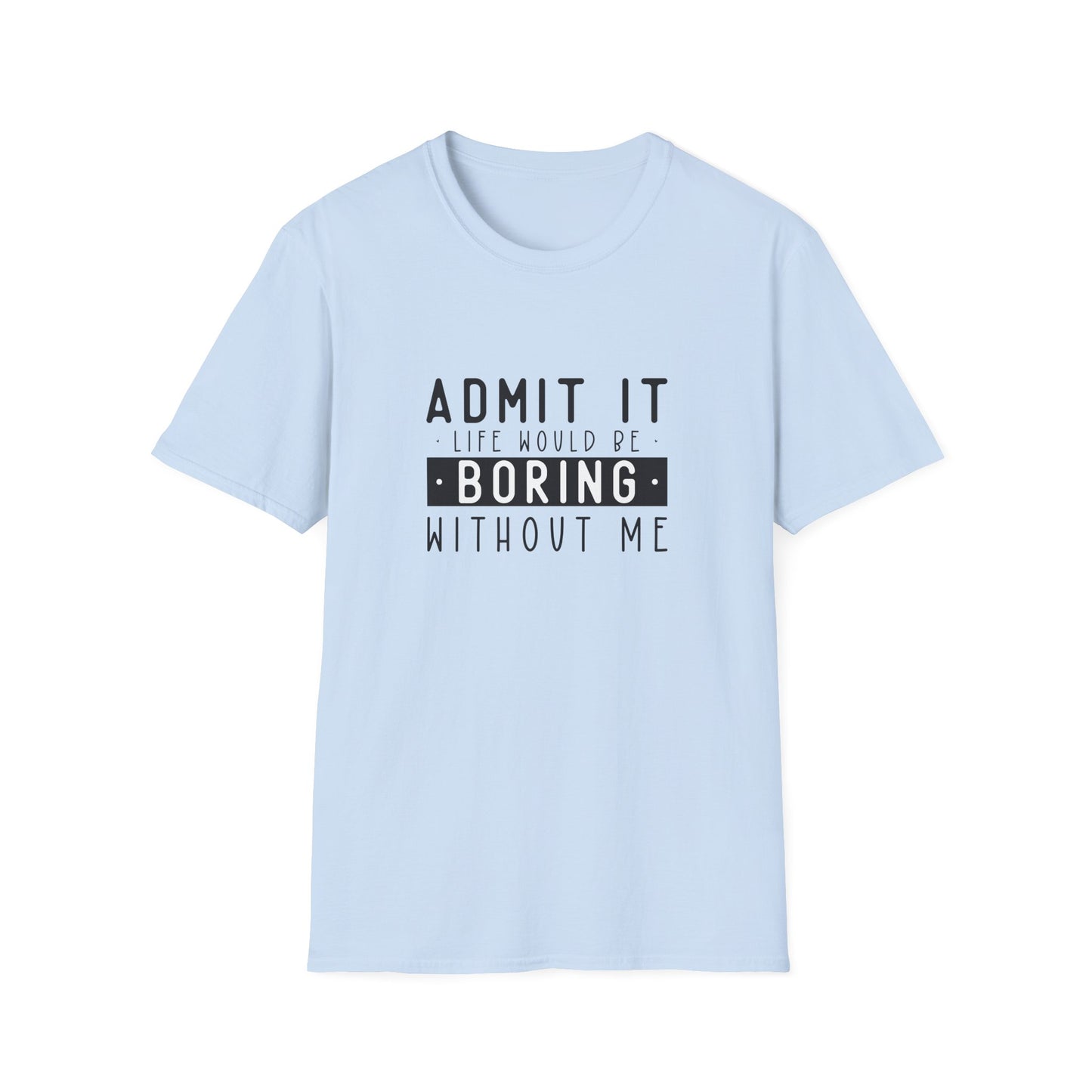 Admit It Life Would Be Boring Without Me T-Shirt