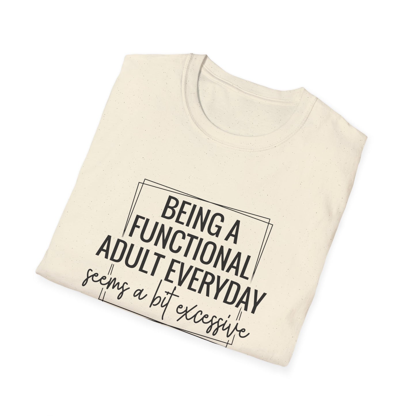 T-Shirt — “Being a Functional Adult Everyday Seems a Bit Excessive” Funny Casual Tee